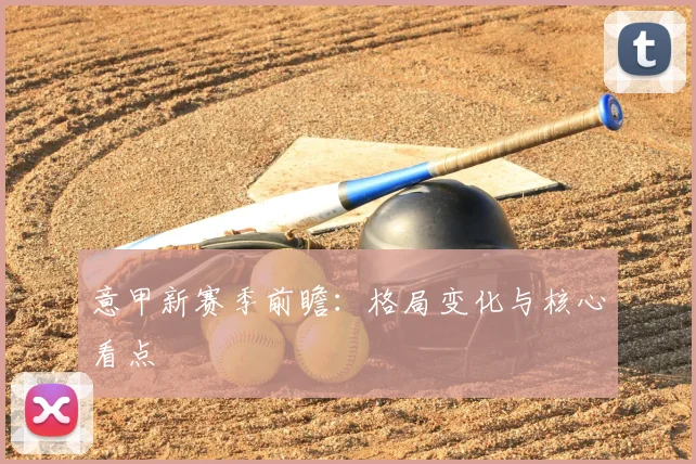 意甲新赛季前瞻:格局变化与核心看点