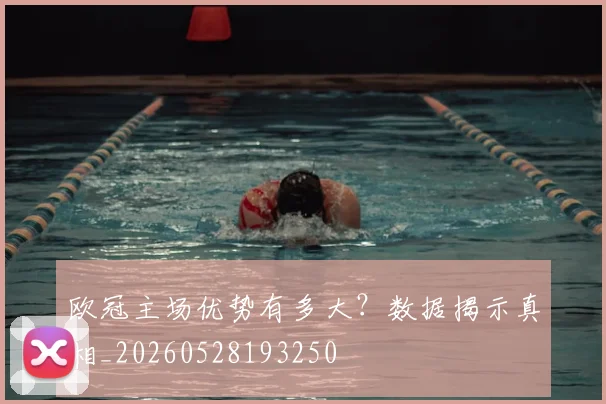 欧冠主场优势有多大?数据揭示真相_20260528193250