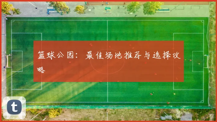 篮球公园:最佳场地推荐与选择攻略