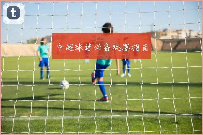 中超球迷必备观赛指南