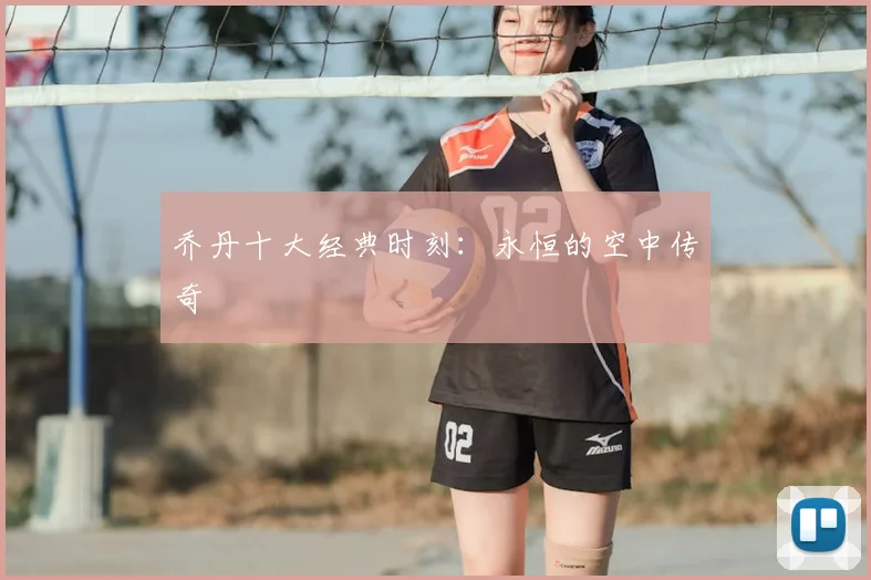 乔丹十大经典时刻:永恒的空中传奇