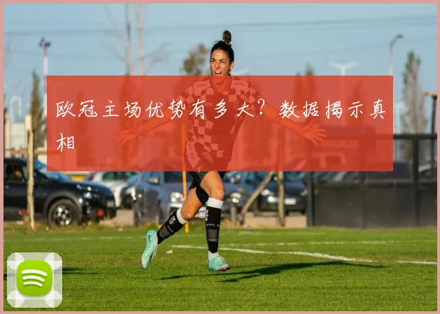 欧冠主场优势有多大?数据揭示真相